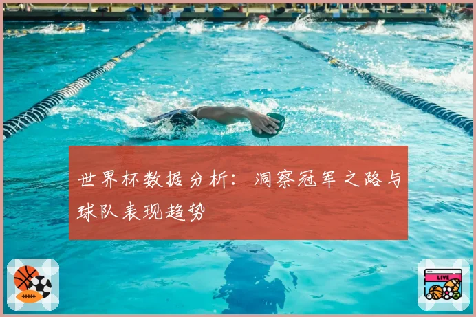 世界杯数据分析：洞察冠军之路与球队表现趋势
