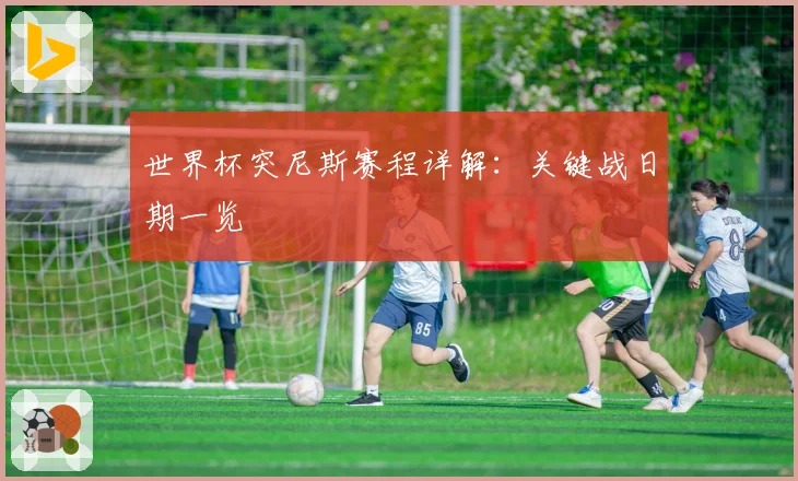 世界杯突尼斯赛程详解：关键战日期一览