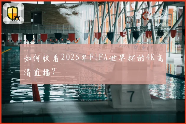 如何收看2026年FIFA世界杯的4K高清直播？