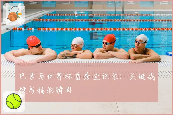 巴拿马世界杯首秀全记录：关键战役与精彩瞬间
