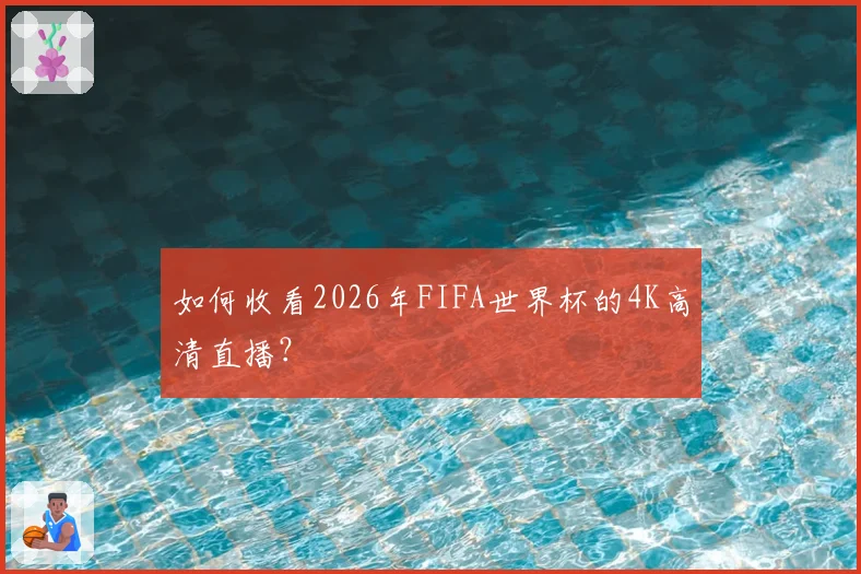 如何收看2026年FIFA世界杯的4K高清直播?