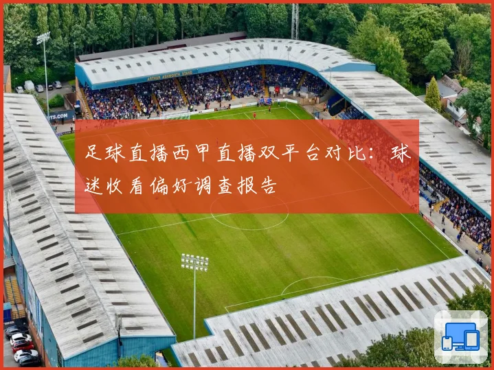 足球直播西甲直播双平台对比:球迷收看偏好调查报告